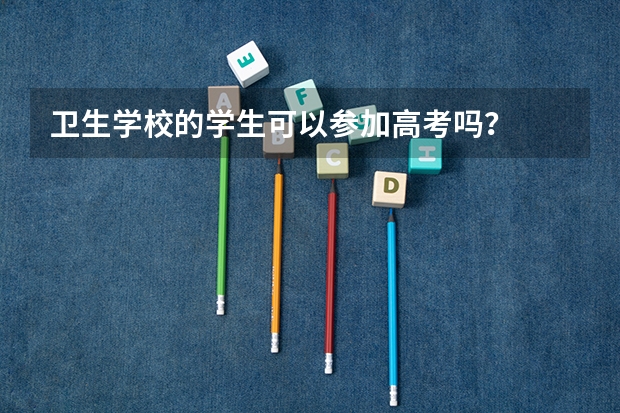 卫生学校的学生可以参加高考吗？