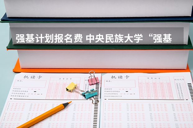强基计划报名费 中央民族大学“强基计划”招生简章