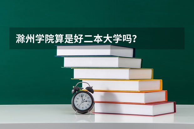 滁州学院算是好二本大学吗？