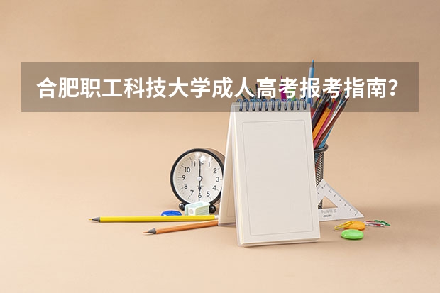 合肥职工科技大学成人高考报考指南？ 高考报名流程