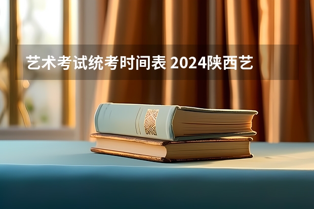 艺术考试统考时间表 2024陕西艺术统考时间及考点安排