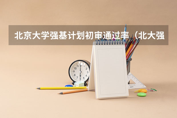 北京大学强基计划初审通过率（北大强基计划报名流程）