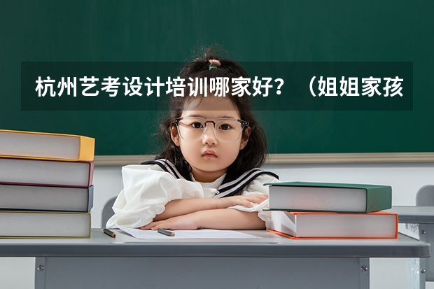 杭州艺考设计培训哪家好？（姐姐家孩子想找一家杭州音乐艺考机构，有哪家比较靠谱？）