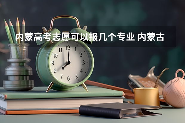 内蒙高考志愿可以报几个专业 内蒙古高考志愿填报指南