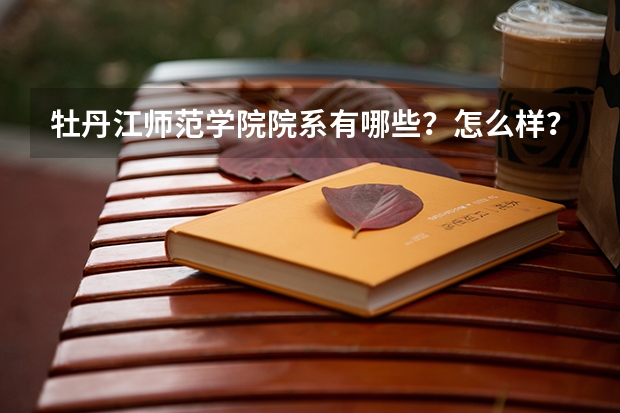 牡丹江师范学院院系有哪些？怎么样？