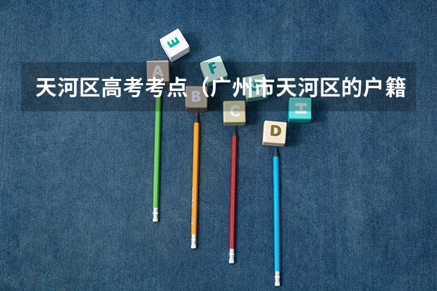 天河区高考考点（广州市天河区的户籍通过关系弄到了增城读书今年高考成绩不理想，但是不想去复读，那下次高考能到。。。）