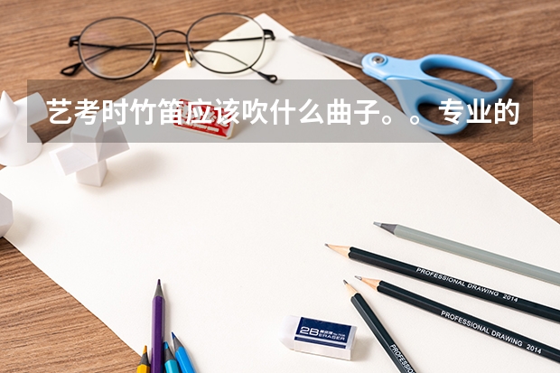 艺考时竹笛应该吹什么曲子。。专业的给我一些推荐好吗