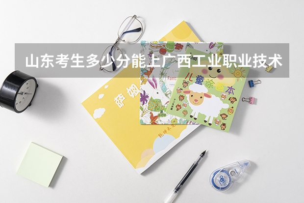 山东考生多少分能上广西工业职业技术学院