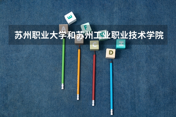 苏州职业大学和苏州工业职业技术学院哪个更好