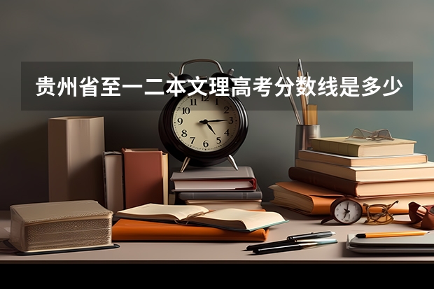 贵州省至一二本文理高考分数线是多少