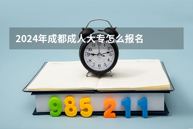2024年成都成人大专怎么报名