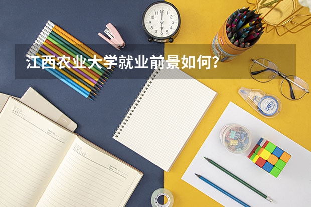 江西农业大学就业前景如何？