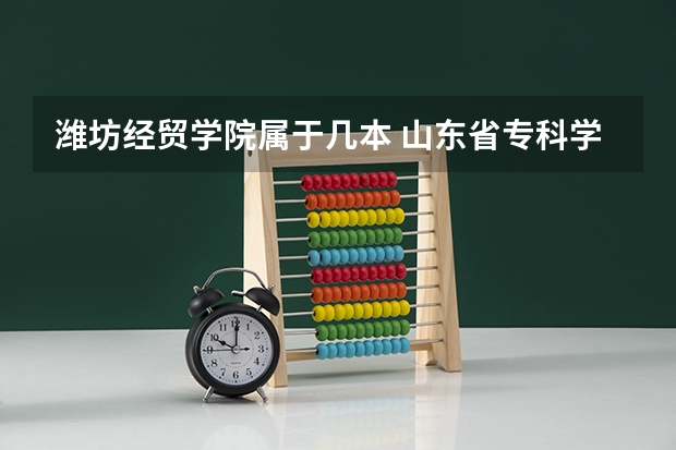 潍坊经贸学院属于几本 山东省专科学校排名及分数线