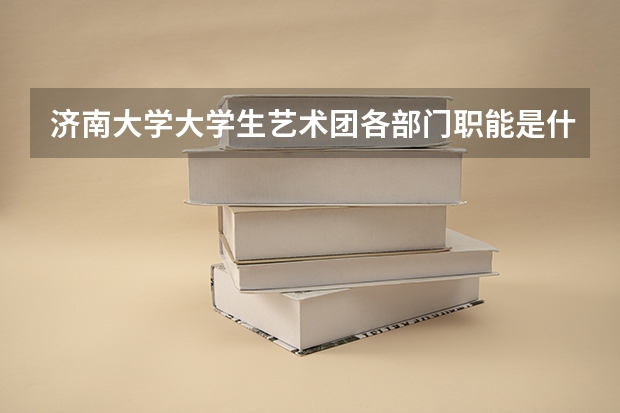 济南大学大学生艺术团各部门职能是什么？