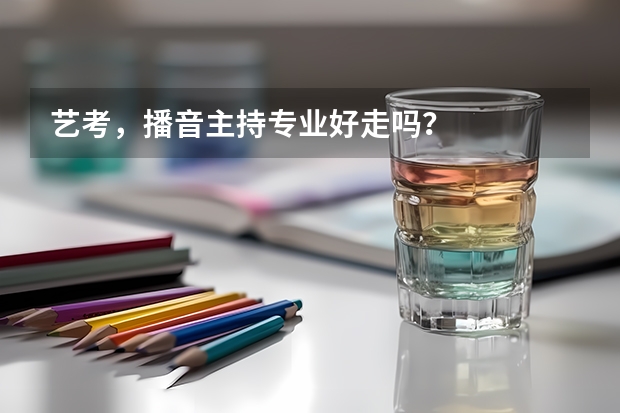 艺考,播音主持专业好走吗?