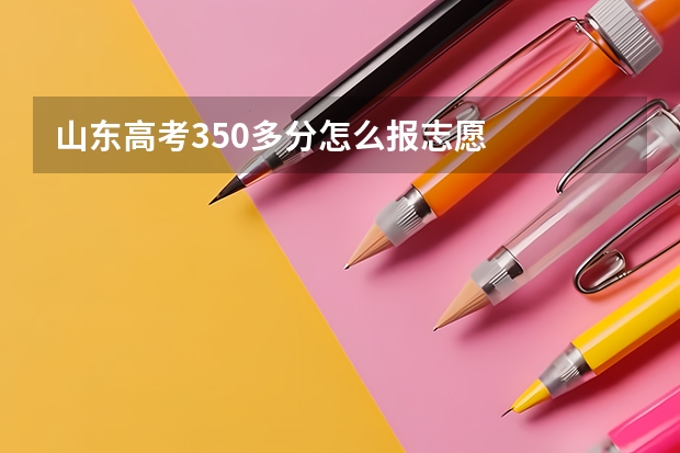 山东高考350多分怎么报志愿