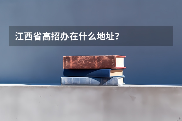 江西省高招办在什么地址？
