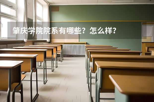 肇庆学院院系有哪些？怎么样？