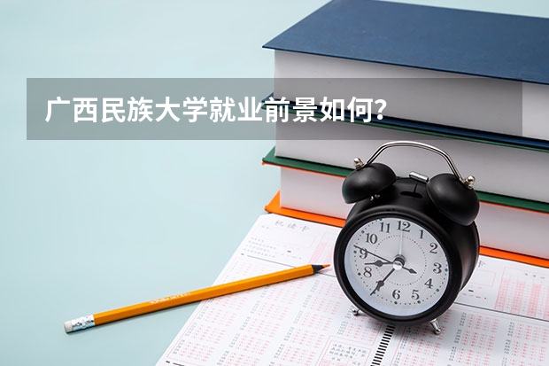 广西民族大学就业前景如何？