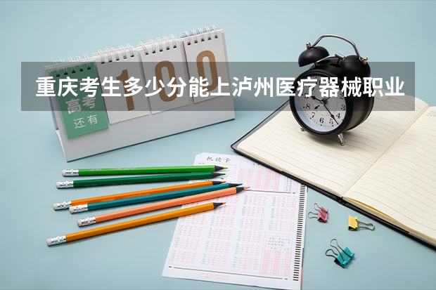 重庆考生多少分能上泸州医疗器械职业学院