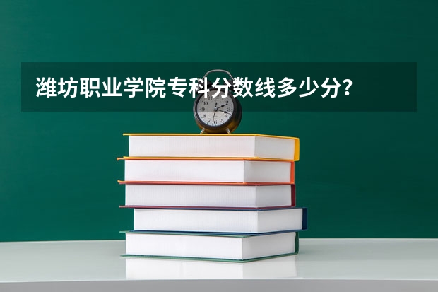 潍坊职业学院专科分数线多少分？