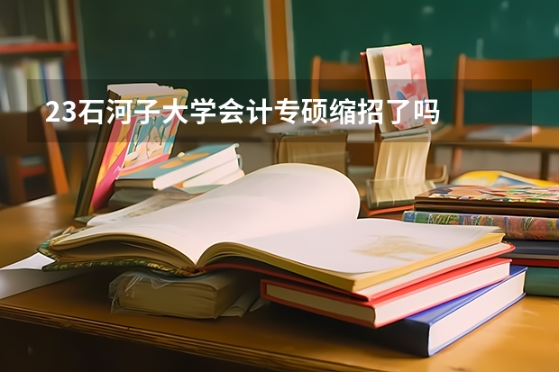 23石河子大学会计专硕缩招了吗