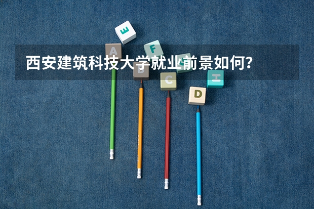 西安建筑科技大学就业前景如何？