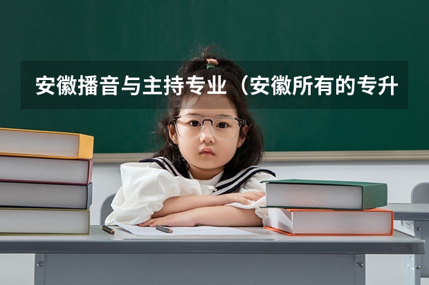 安徽播音与主持专业(安徽所有的专升本学校)