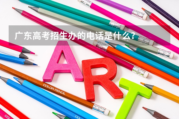 广东高考招生办的电话是什么？