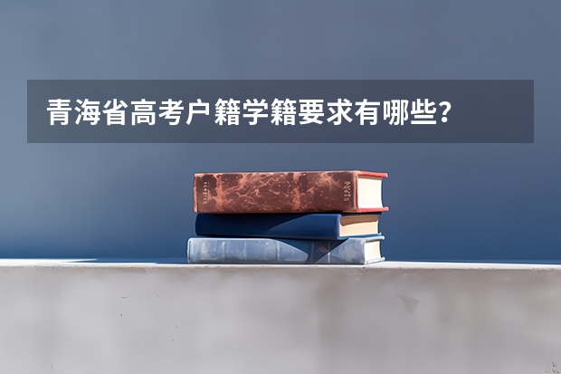 青海省高考户籍学籍要求有哪些？