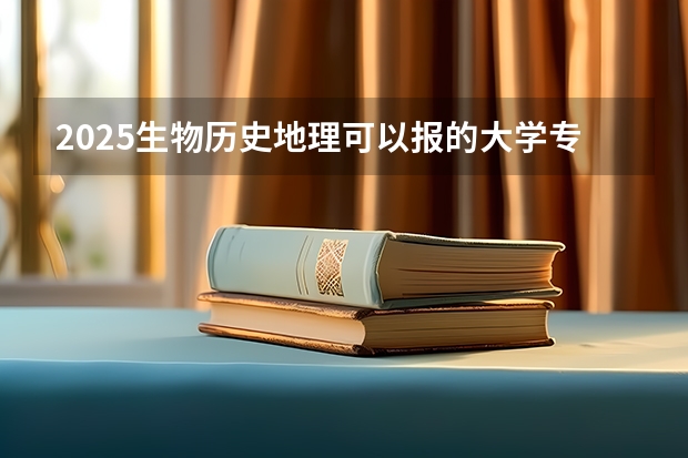 2025生物历史地理可以报的大学专业 有哪些推荐