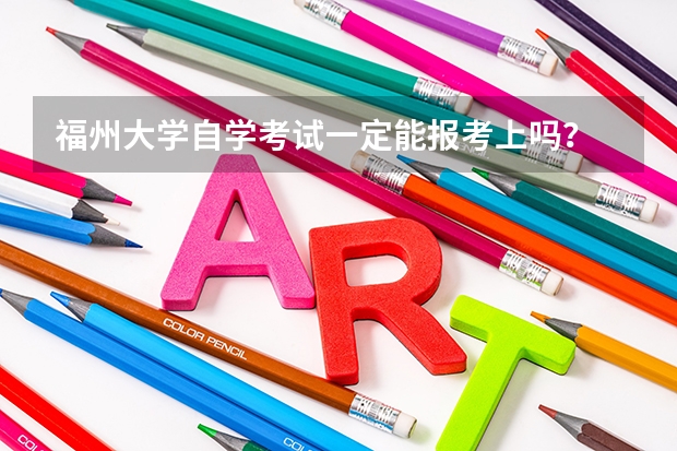 福州大学自学考试一定能报考上吗？