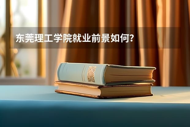 东莞理工学院就业前景如何？