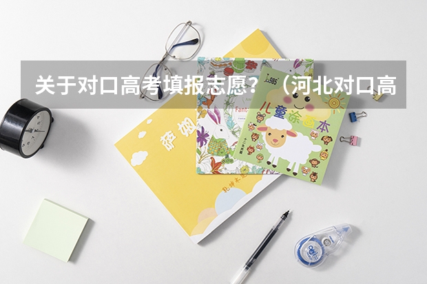 关于对口高考填报志愿？（河北对口高考报志愿流程）