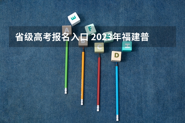 省级高考报名入口 2023年福建普通高考报名时间及入口（10月18日至23日）