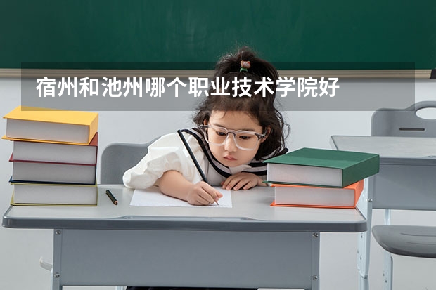 宿州和池州哪个职业技术学院好