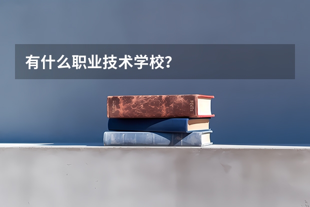 有什么职业技术学校？