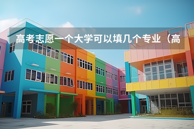 高考志愿一个大学可以填几个专业（高考志愿填报能填几个）