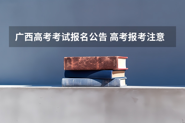 广西高考考试报名公告 高考报考注意事项