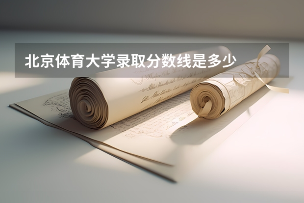 北京体育大学录取分数线是多少