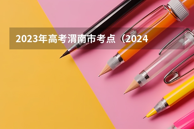 2023年高考渭南市考点（2024年单招政策）