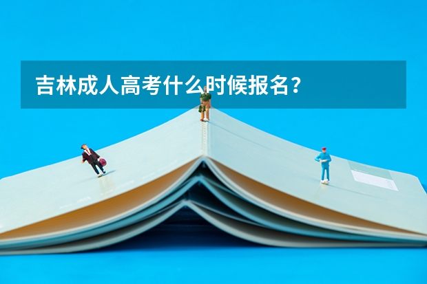 吉林成人高考什么时候报名？