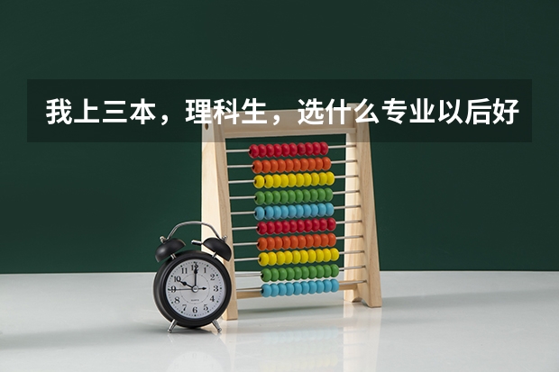 我上三本，理科生，选什么专业以后好就业，还有推荐几所好的学校