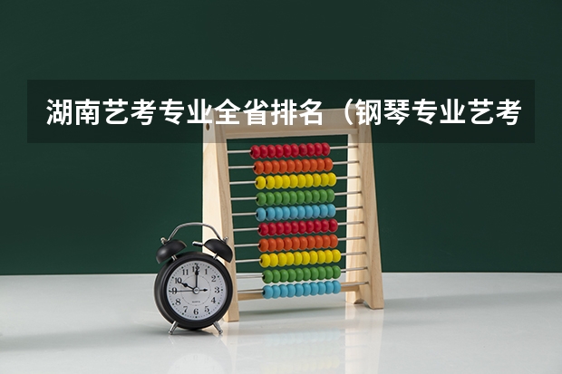 湖南艺考专业全省排名（钢琴专业艺考十大学校排名）