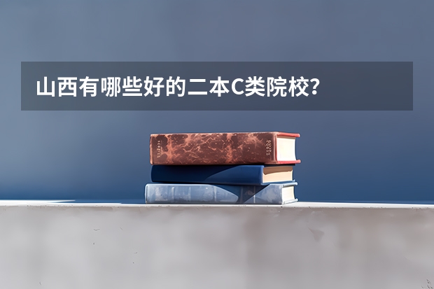 山西有哪些好的二本C类院校？