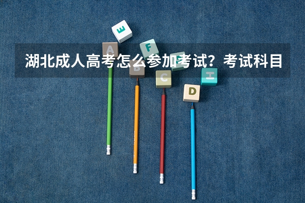 湖北成人高考怎么参加考试？考试科目是什么？