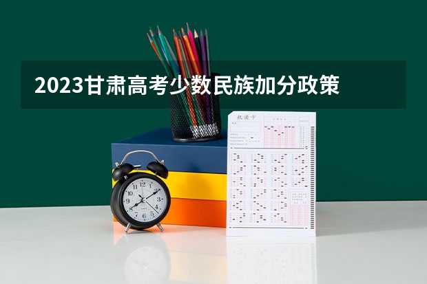 2023甘肃高考少数民族加分政策 河南少数民族高考加分政策