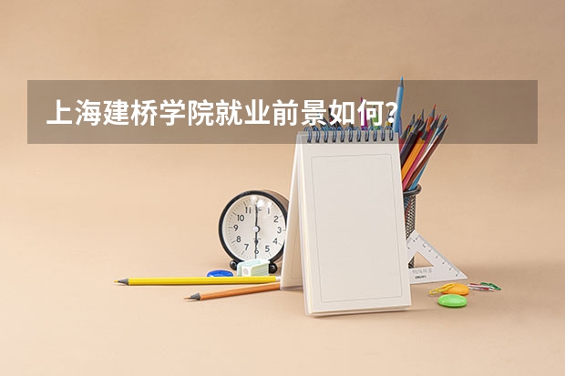 上海建桥学院就业前景如何？