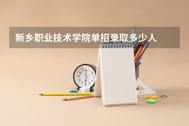 新乡职业技术学院单招录取多少人