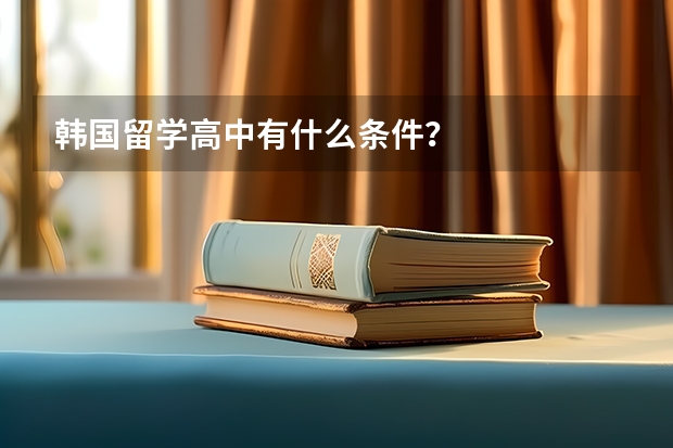 韩国留学高中有什么条件?
